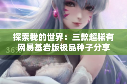 探索我的世界：三款超稀有网易基岩版极品种子分享
