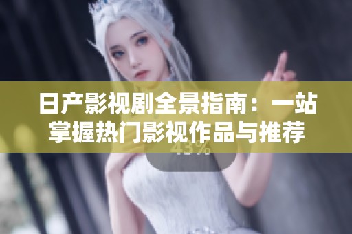 日产影视剧全景指南：一站掌握热门影视作品与推荐