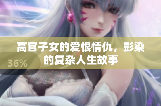 高官子女的爱恨情仇，彭染的复杂人生故事