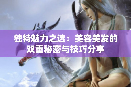 独特魅力之选：美容美发的双重秘密与技巧分享