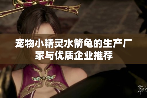 宠物小精灵水箭龟的生产厂家与优质企业推荐