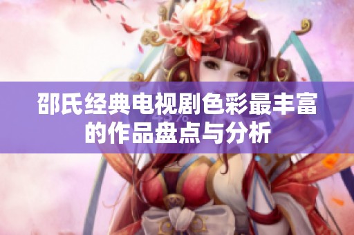 邵氏经典电视剧色彩最丰富的作品盘点与分析