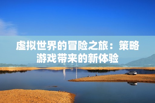 虚拟世界的冒险之旅：策略游戏带来的新体验