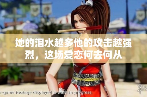 她的泪水越多他的攻击越强烈，这场爱恋何去何从