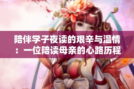 陪伴学子夜读的艰辛与温情：一位陪读母亲的心路历程