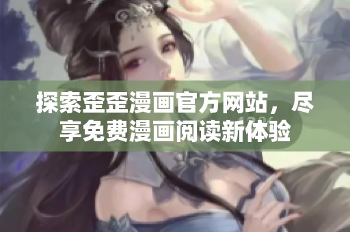 探索歪歪漫画官方网站，尽享免费漫画阅读新体验
