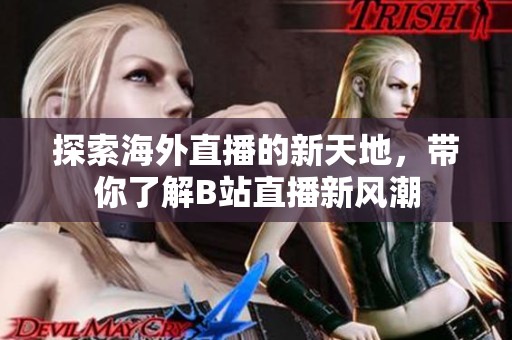 探索海外直播的新天地，带你了解B站直播新风潮
