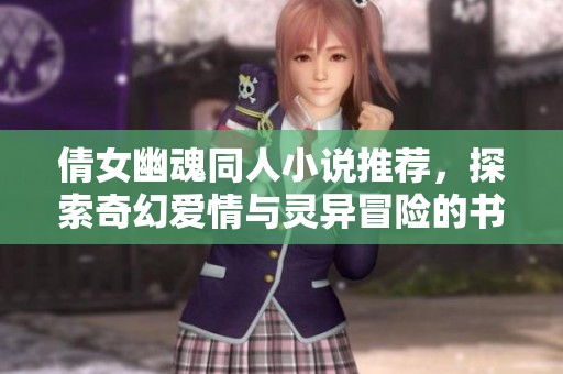 倩女幽魂同人小说推荐，探索奇幻爱情与灵异冒险的书单