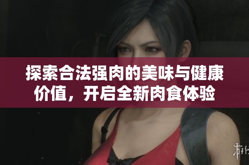探索合法强肉的美味与健康价值，开启全新肉食体验