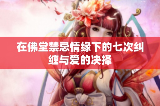 在佛堂禁忌情缘下的七次纠缠与爱的决择