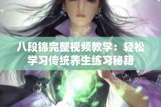 八段锦完整视频教学：轻松学习传统养生练习秘籍