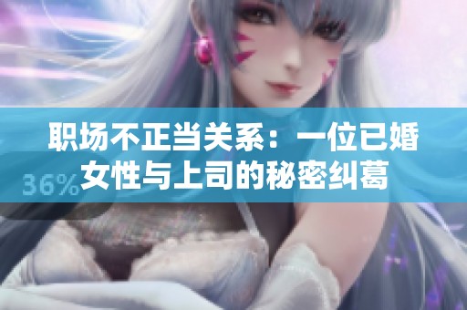 职场不正当关系：一位已婚女性与上司的秘密纠葛
