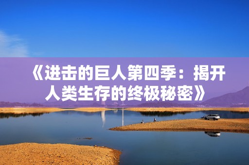 《进击的巨人第四季：揭开人类生存的终极秘密》