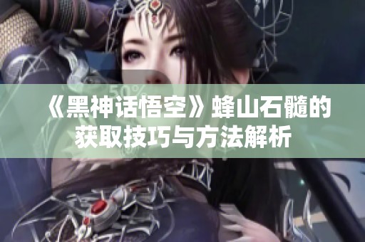 《黑神话悟空》蜂山石髓的获取技巧与方法解析