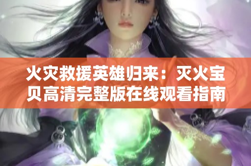 火灾救援英雄归来：灭火宝贝高清完整版在线观看指南