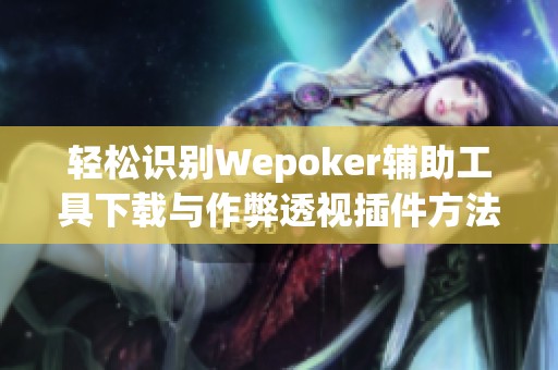 轻松识别Wepoker辅助工具下载与作弊透视插件方法解析