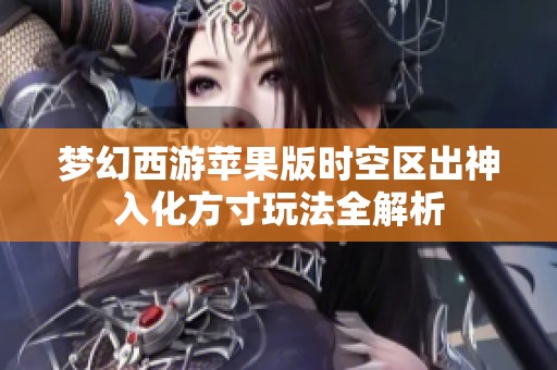 梦幻西游苹果版时空区出神入化方寸玩法全解析
