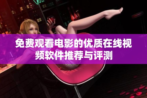 免费观看电影的优质在线视频软件推荐与评测