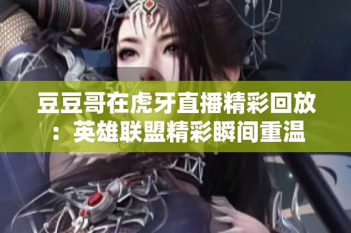 豆豆哥在虎牙直播精彩回放：英雄联盟精彩瞬间重温