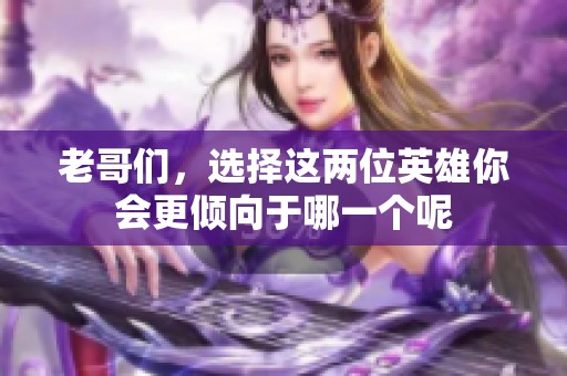 老哥们，选择这两位英雄你会更倾向于哪一个呢