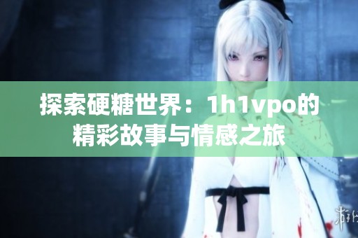 探索硬糖世界：1h1vpo的精彩故事与情感之旅