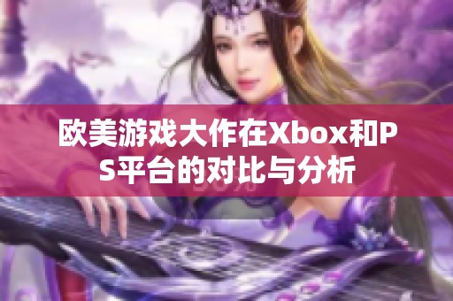 欧美游戏大作在Xbox和PS平台的对比与分析