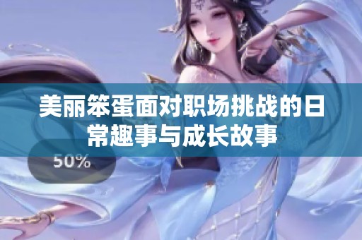 美丽笨蛋面对职场挑战的日常趣事与成长故事