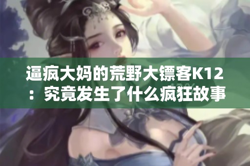 逼疯大妈的荒野大镖客K12：究竟发生了什么疯狂故事