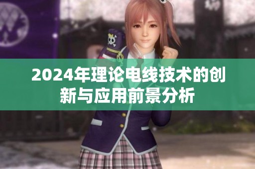 2024年理论电线技术的创新与应用前景分析