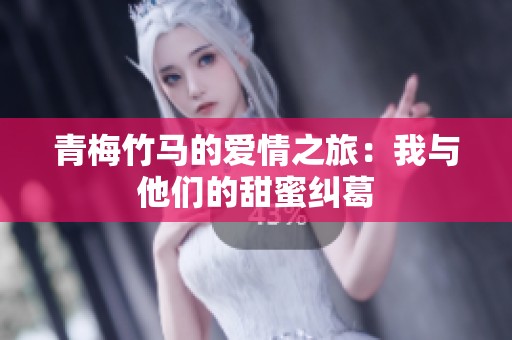青梅竹马的爱情之旅：我与他们的甜蜜纠葛