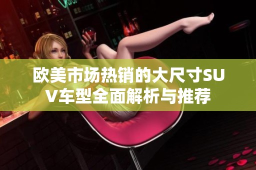 欧美市场热销的大尺寸SUV车型全面解析与推荐