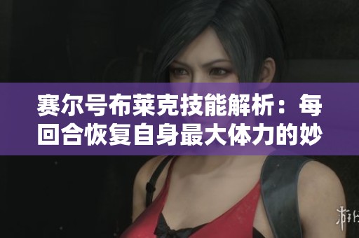 赛尔号布莱克技能解析：每回合恢复自身最大体力的妙用与策略