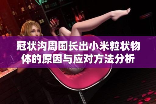 冠状沟周围长出小米粒状物体的原因与应对方法分析