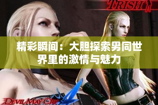 精彩瞬间：大胆探索男同世界里的激情与魅力