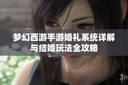梦幻西游手游婚礼系统详解与结婚玩法全攻略