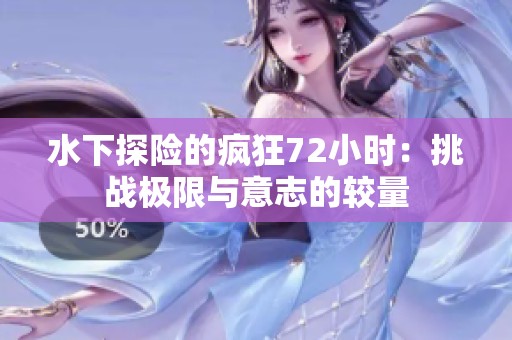 水下探险的疯狂72小时：挑战极限与意志的较量