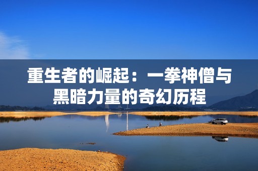 重生者的崛起：一拳神僧与黑暗力量的奇幻历程