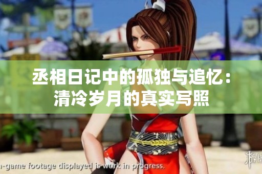 丞相日记中的孤独与追忆：清冷岁月的真实写照