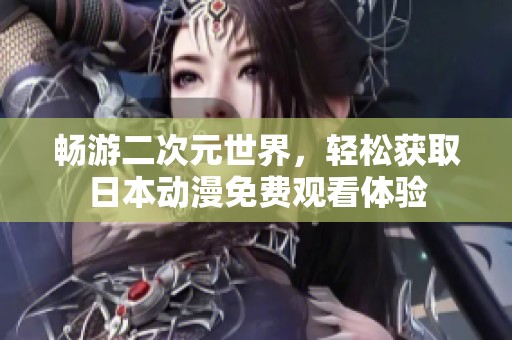 畅游二次元世界，轻松获取日本动漫免费观看体验