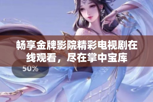 畅享金牌影院精彩电视剧在线观看，尽在掌中宝库