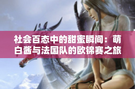 社会百态中的甜蜜瞬间：萌白酱与法国队的欧锦赛之旅