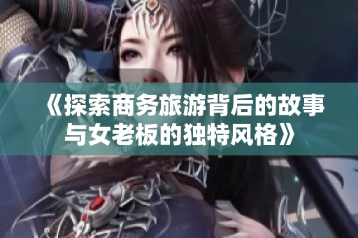 《探索商务旅游背后的故事与女老板的独特风格》