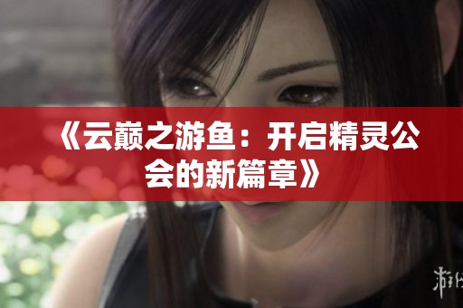 《云巅之游鱼：开启精灵公会的新篇章》