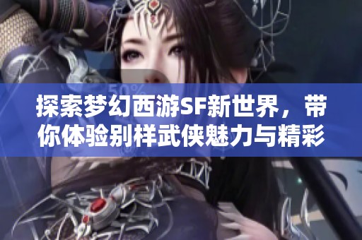探索梦幻西游SF新世界，带你体验别样武侠魅力与精彩内容
