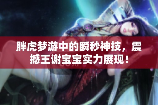 胖虎梦游中的瞬秒神技，震撼王谢宝宝实力展现！