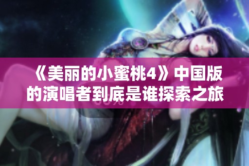 《美丽的小蜜桃4》中国版的演唱者到底是谁探索之旅