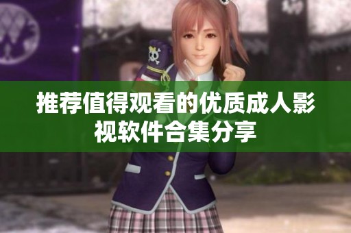 推荐值得观看的优质成人影视软件合集分享