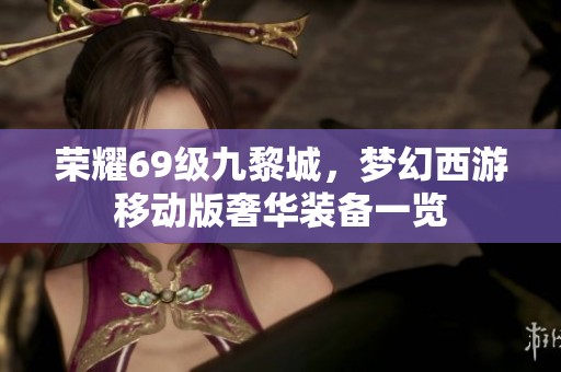 荣耀69级九黎城，梦幻西游移动版奢华装备一览