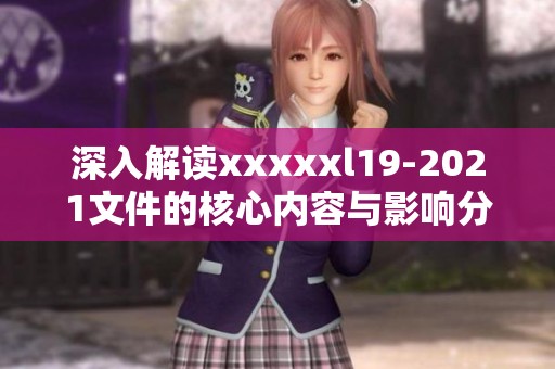 深入解读xxxxxl19-2021文件的核心内容与影响分析