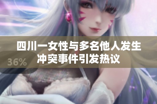 四川一女性与多名他人发生冲突事件引发热议